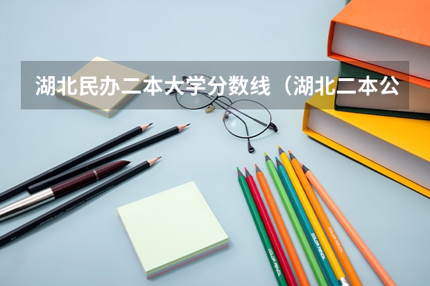 湖北民办二本大学分数线（湖北二本公办大学分数线）