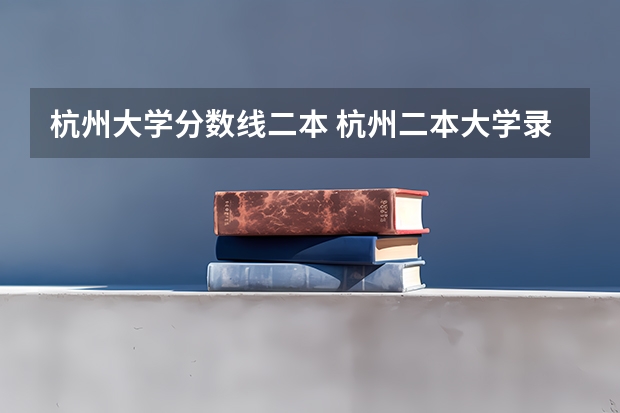 杭州大学分数线二本 杭州二本大学录取分数线