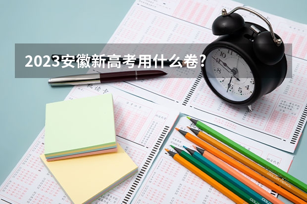 2023安徽新高考用什么卷?