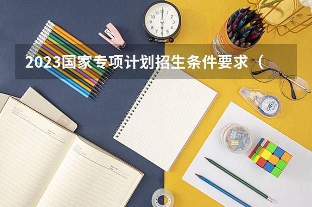 2023国家专项计划招生条件要求（河北高考地方专项招生报名时间及流程）