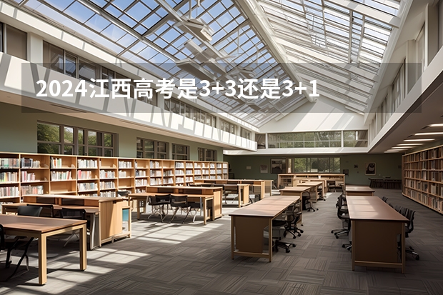 2024江西高考是3+3还是3+1+2模式？ 2024年单招政策