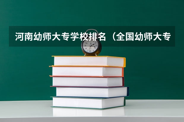 河南幼师大专学校排名（全国幼师大专学校排名）