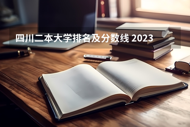 四川二本大学排名及分数线 2023二本大学排名及分数线
