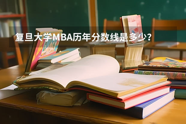 复旦大学MBA历年分数线是多少？