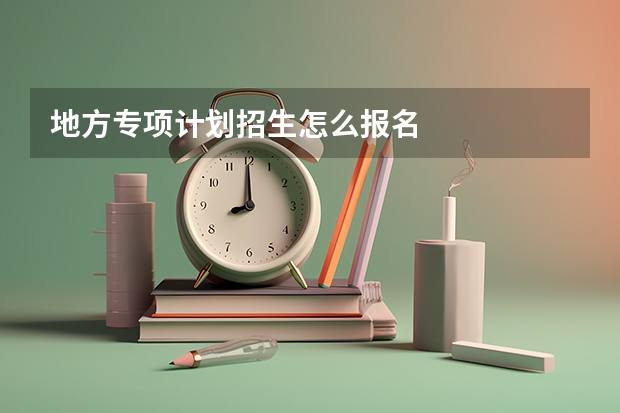 地方专项计划招生怎么报名