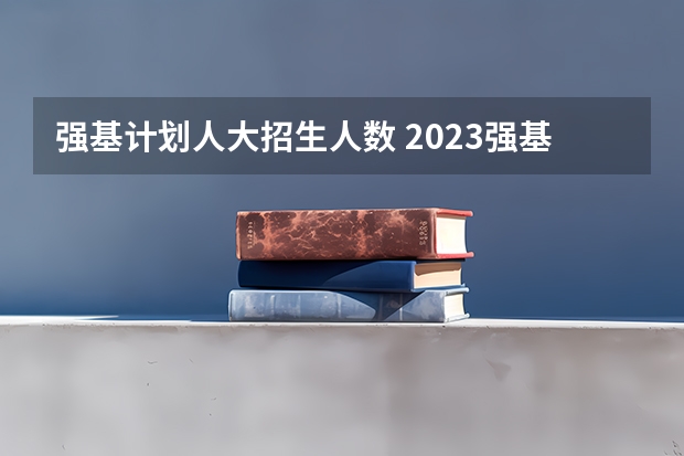 强基计划人大招生人数 2023强基计划报名人数