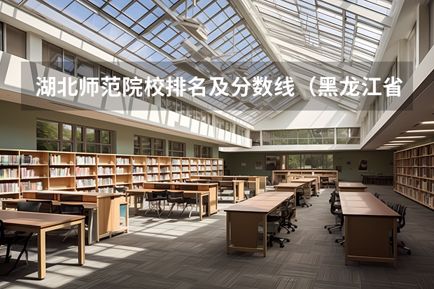 湖北师范院校排名及分数线（黑龙江省师范类大学排名及录取分数线）