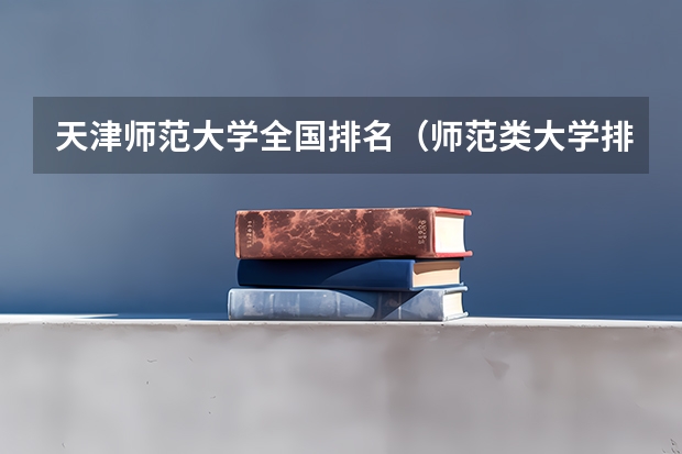 天津师范大学全国排名（师范类大学排名全国一本）