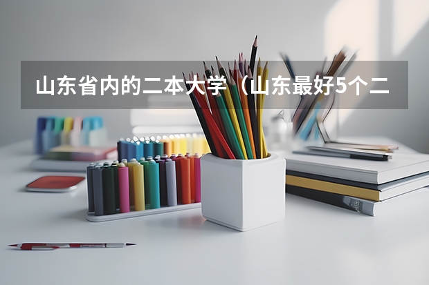 山东省内的二本大学（山东最好5个二本大学分数线）