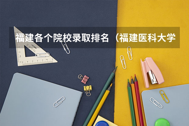 福建各个院校录取排名（福建医科大学临床医学录取线）