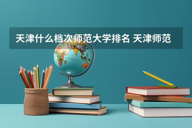 天津什么档次师范大学排名 天津师范大学全国排名
