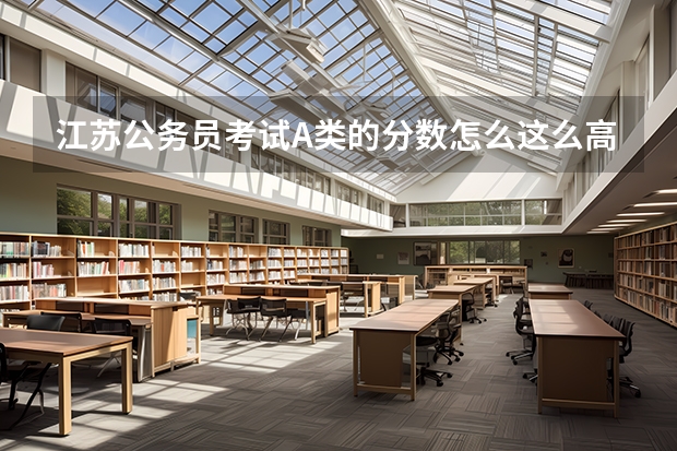江苏公务员考试A类的分数怎么这么高
