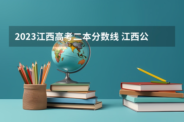2023江西高考二本分数线 江西公办二本最低分数线