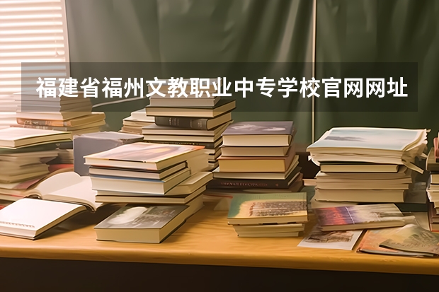 福建省福州文教职业中专学校官网网址入口在哪
