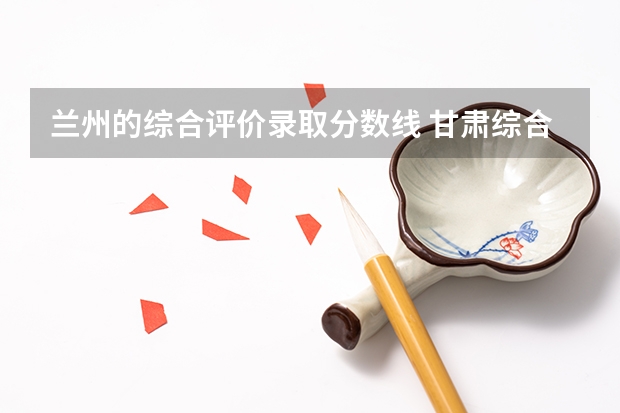 兰州的综合评价录取分数线 甘肃综合评价录取分数线