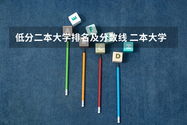 低分二本大学排名及分数线 二本大学录取分数
