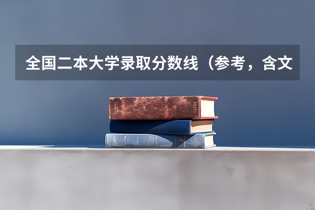 全国二本大学录取分数线（参考，含文、理科） 全国二本大学录取分数线二本最低分数线（多省含文理科）