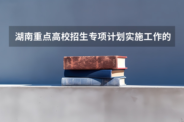 湖南重点高校招生专项计划实施工作的通知 复旦大学高校农村学生专项计划招生简章