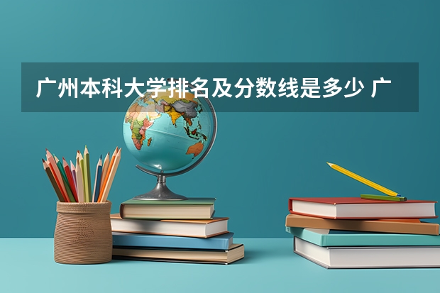 广州本科大学排名及分数线是多少 广东大学排行榜及分数线
