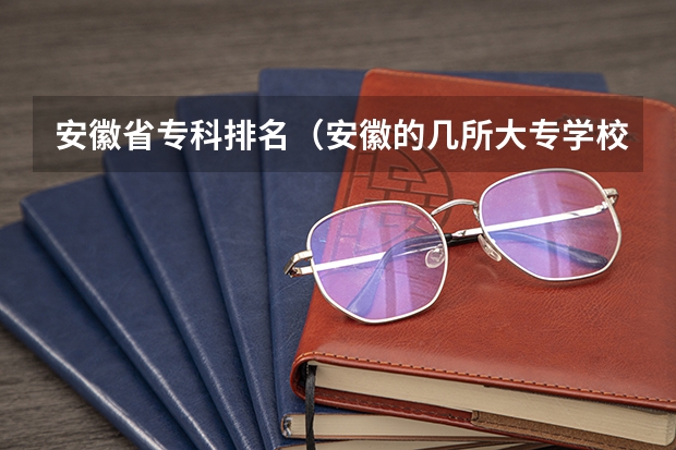 安徽省专科排名（安徽的几所大专学校推荐）