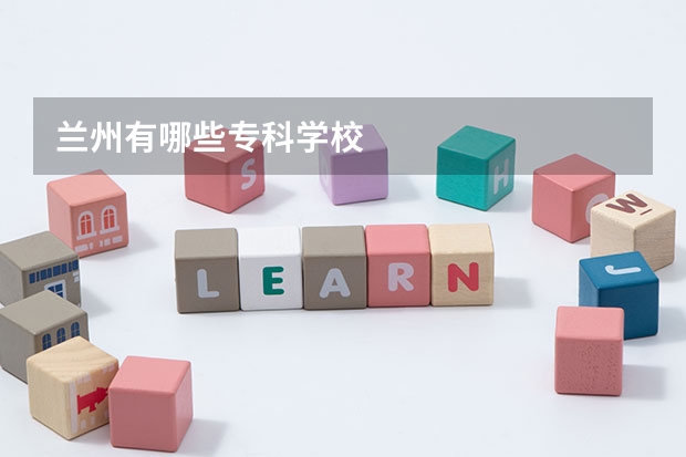 兰州有哪些专科学校