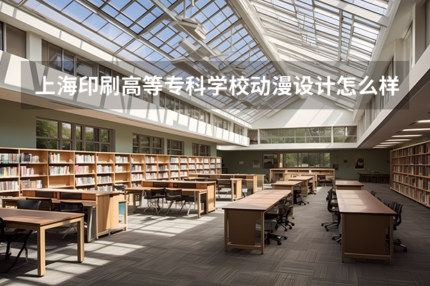 上海印刷高等专科学校动漫设计怎么样