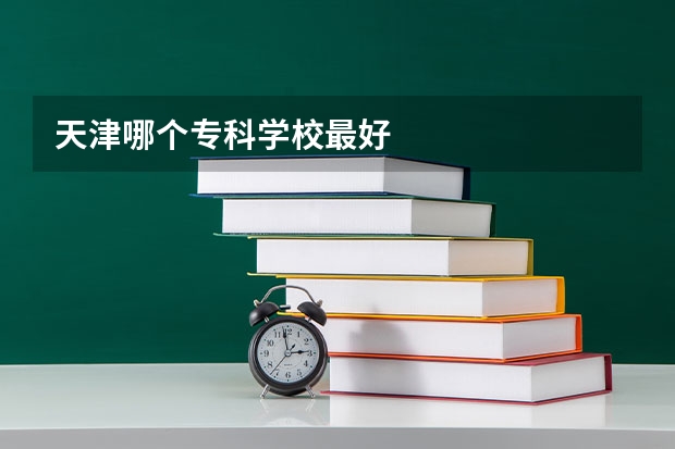 天津哪个专科学校最好