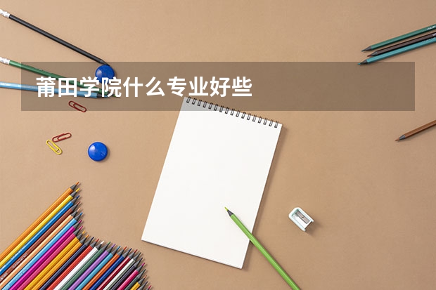 莆田学院什么专业好些