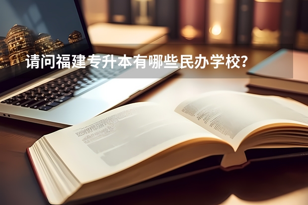 请问福建专升本有哪些民办学校?