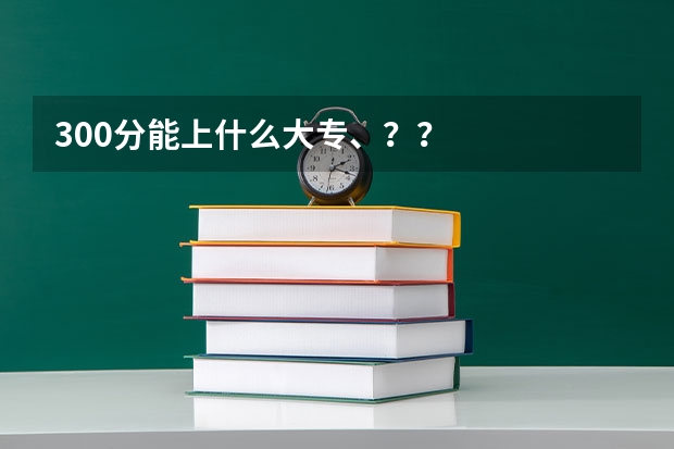 300分能上什么大专、？？