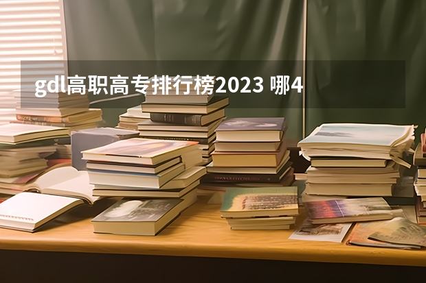 gdl高职高专排行榜2023 哪4所专科院校，就业前景很可观？