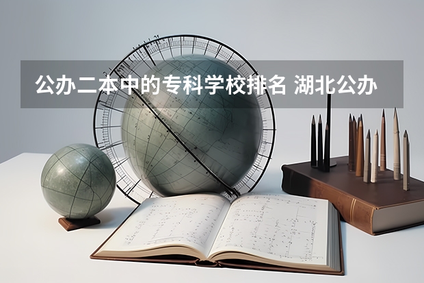 公办二本中的专科学校排名 湖北公办二本大学最新排名
