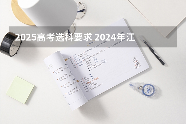 2025高考选科要求 2024年江苏新高考选科要求与专业对照表 2024年高考政策