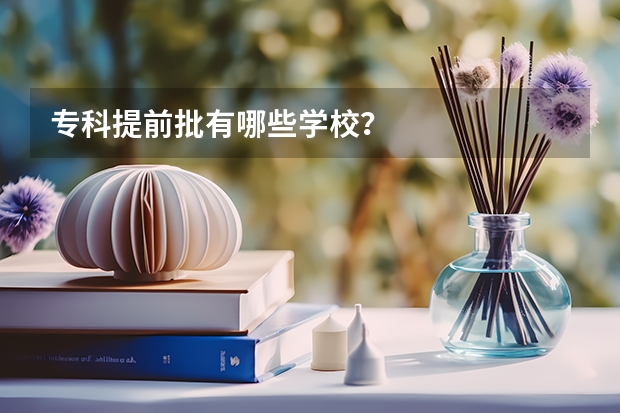 专科提前批有哪些学校？