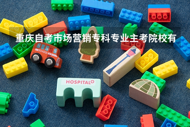 重庆自考市场营销专科专业主考院校有哪些？