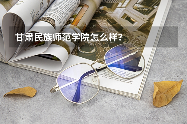 甘肃民族师范学院怎么样?