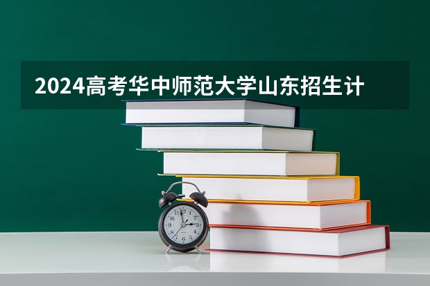 2024高考华中师范大学山东招生计划 招多少人