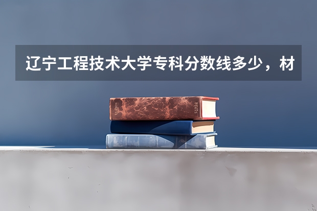辽宁工程技术大学专科分数线多少,材料成型专业的!!!