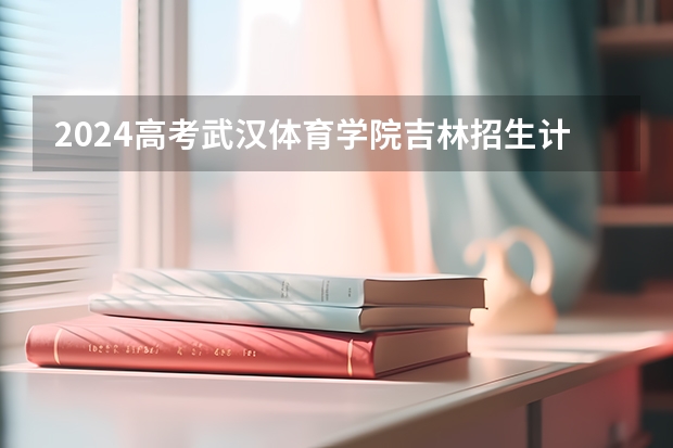 2024高考武汉体育学院吉林招生计划 招多少人