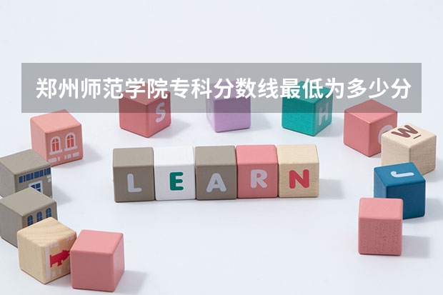 郑州师范学院专科分数线最低为多少分？