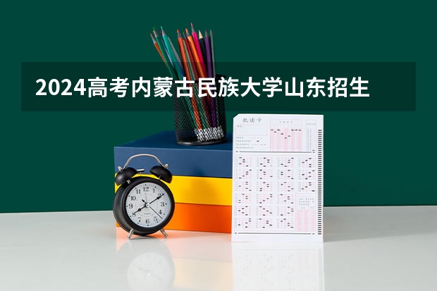 2024高考内蒙古民族大学山东招生计划 招多少人