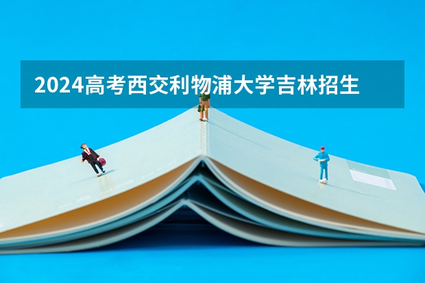 2024高考西交利物浦大学吉林招生计划 招多少人