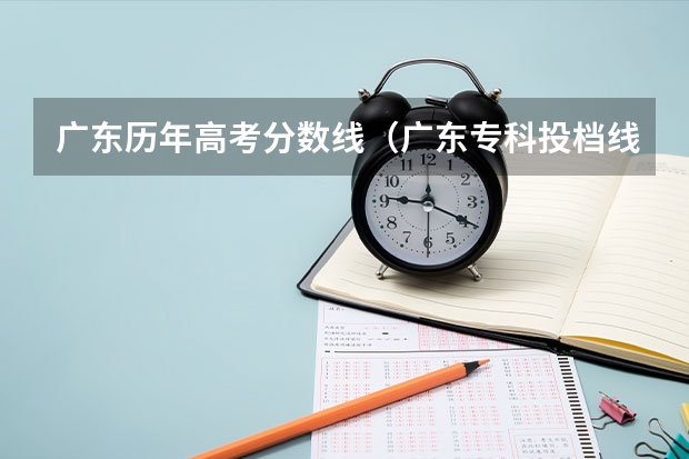 广东历年高考分数线（广东专科投档线）