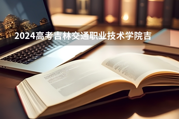 2024高考吉林交通职业技术学院吉林招生计划 招多少人