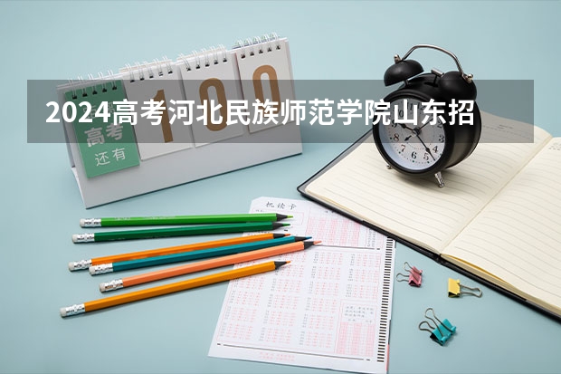 2024高考河北民族师范学院山东招生计划 招多少人