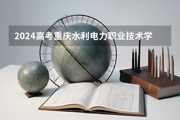 2024高考重庆水利电力职业技术学院吉林招生计划 招多少人