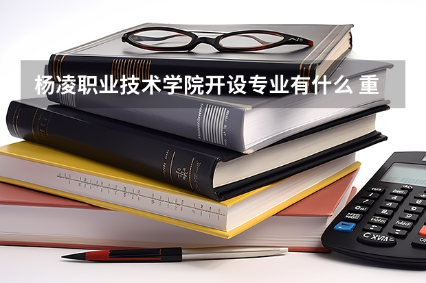 杨凌职业技术学院开设专业有什么 重点学科有哪些