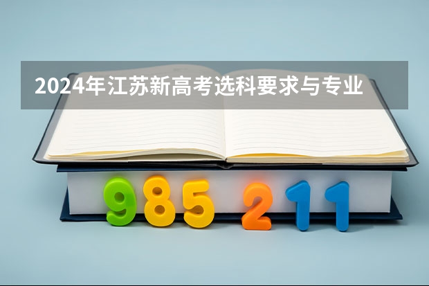 2024年江苏新高考选科要求与专业对照表 江苏高考2023年政策 2024年编导艺考生新政策