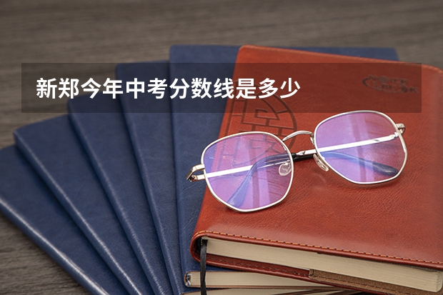 新郑今年中考分数线是多少