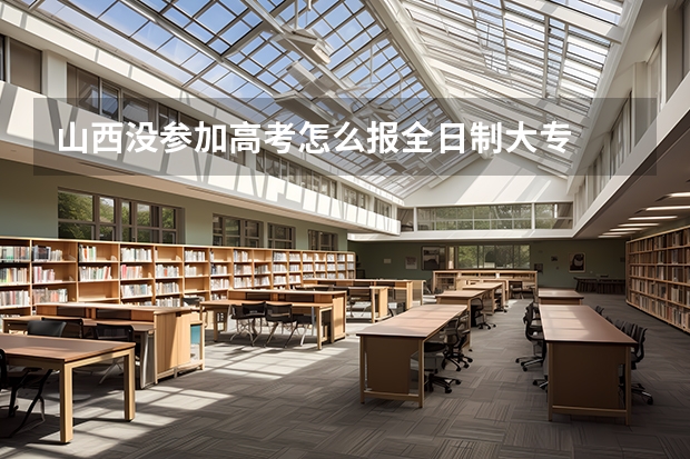 山西没参加高考怎么报全日制大专